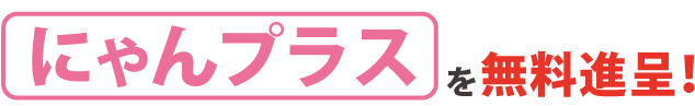 にゃんプラスを無料進呈