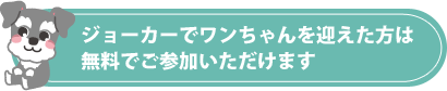 ジョーカーでワンちゃんを迎えた方は無料でご参加いただけます